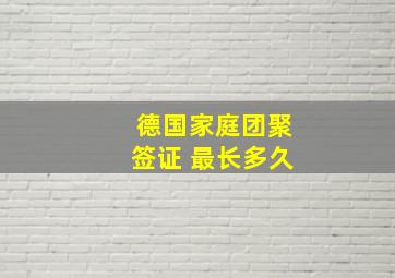 德国家庭团聚签证 最长多久